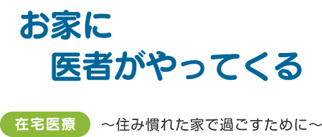 お家に医者がやってくる　在宅医療 ～住み慣れた家で過ごすために～